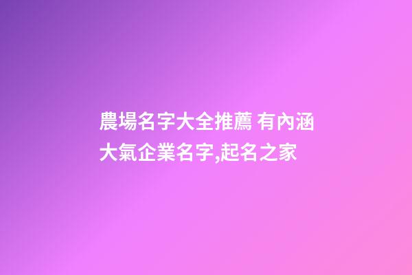 農場名字大全推薦 有內涵大氣企業名字,起名之家-第1張-公司起名-玄機派
